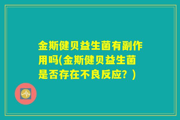 金斯健贝益生菌有副作用吗(金斯健贝益生菌是否存在不良反应？)