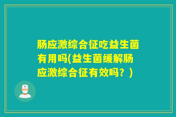 肠应激综合征吃益生菌有用吗(益生菌缓解肠应激综合征有效吗？)