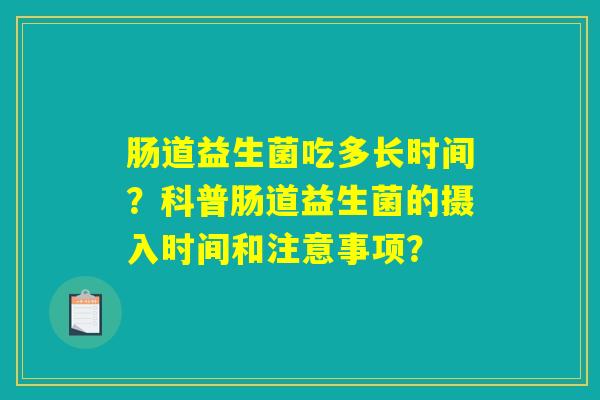 肠道益生菌吃多长时间？科普肠道益生菌的摄入时间和注意事项？