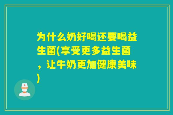 为什么奶好喝还要喝益生菌(享受更多益生菌，让牛奶更加健康美味)