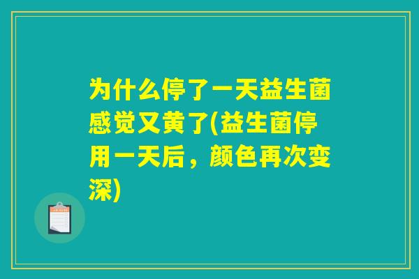 为什么停了一天益生菌感觉又黄了(益生菌停用一天后，颜色再次变深)