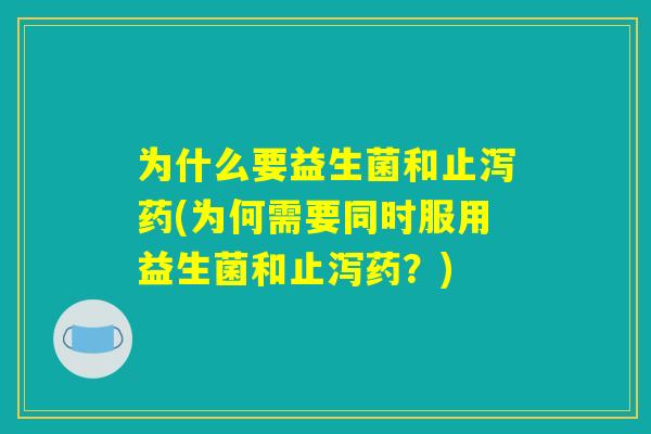 为什么要益生菌和止泻药(为何需要同时服用益生菌和止泻药？)