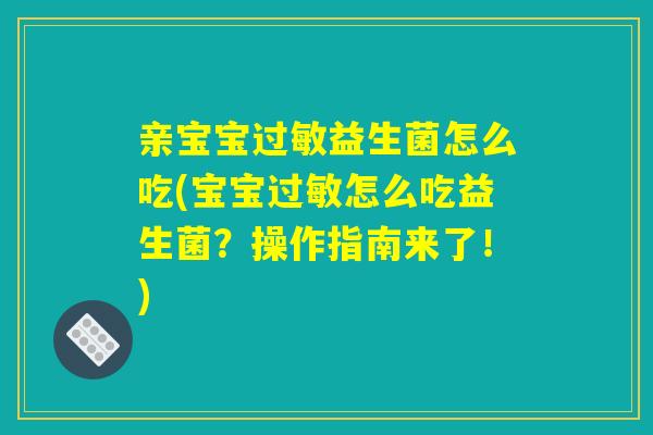 亲宝宝过敏益生菌怎么吃(宝宝过敏怎么吃益生菌？操作指南来了！)