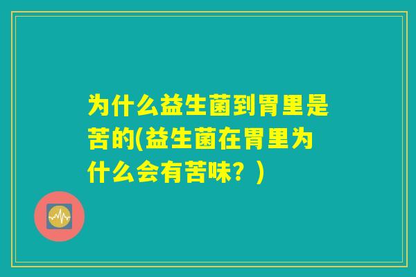 为什么益生菌到胃里是苦的(益生菌在胃里为什么会有苦味？)