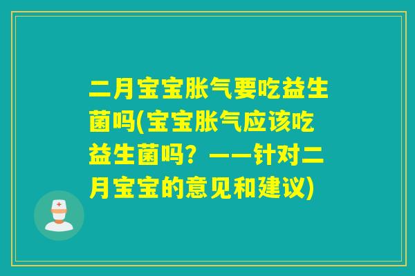 二月宝宝胀气要吃益生菌吗(宝宝胀气应该吃益生菌吗？——针对二月宝宝的意见和建议)