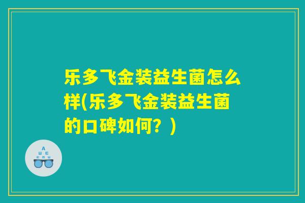 乐多飞金装益生菌怎么样(乐多飞金装益生菌的口碑如何？)