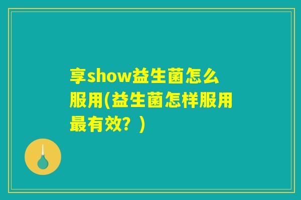 享show益生菌怎么服用(益生菌怎样服用最有效？)