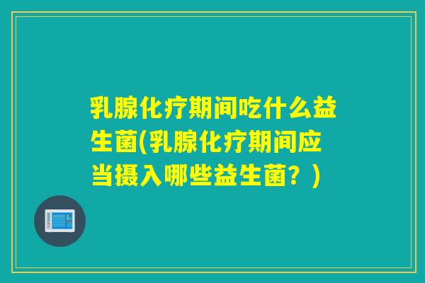 乳腺期间吃什么益生菌(乳腺期间应当摄入哪些益生菌?) 乳腺期间吃什么益生菌(乳腺期间应当摄入哪些益生菌?)