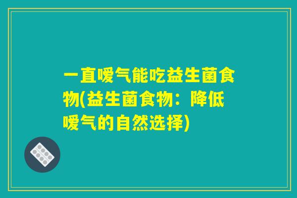一直嗳气能吃益生菌食物(益生菌食物：降低嗳气的自然选择)
