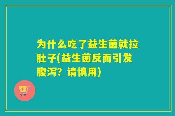 为什么吃了益生菌就拉肚子(益生菌反而引发腹泻？请慎用)
