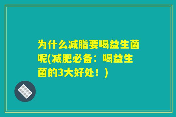 为什么减脂要喝益生菌呢(减肥必备：喝益生菌的3大好处！)