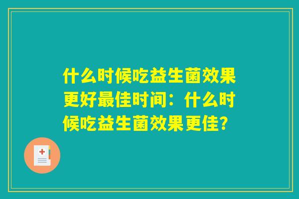 什么时候吃益生菌效果更好最佳时间：什么时候吃益生菌效果更佳？