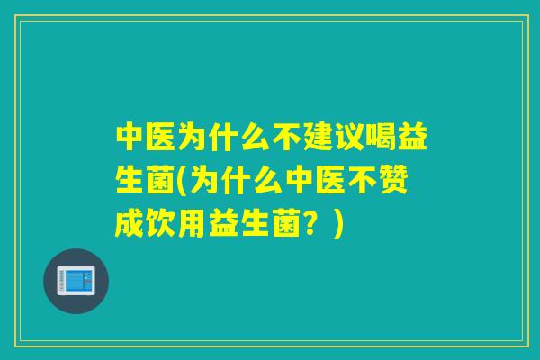 中医为什么不建议喝益生菌(为什么中医不赞成饮用益生菌？)