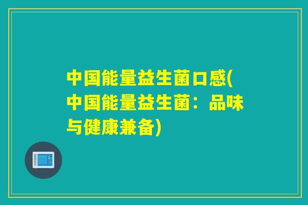 中国能量益生菌口感(中国能量益生菌：品味与健康兼备)