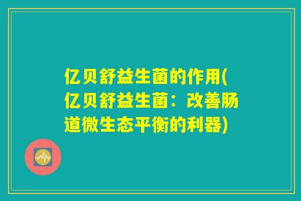 亿贝舒益生菌的作用(亿贝舒益生菌：改善肠道微生态平衡的利器)