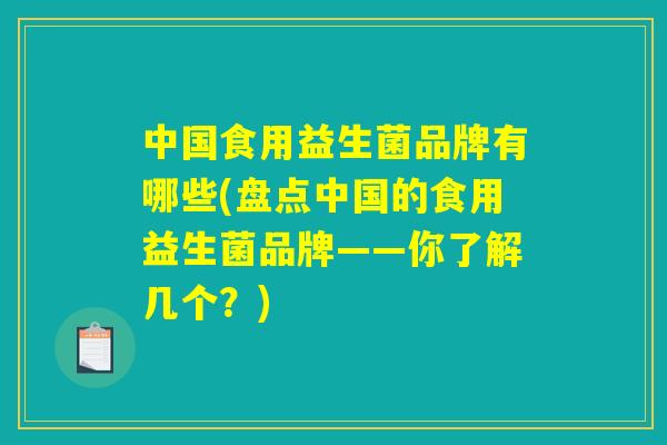 中国食用益生菌品牌有哪些(盘点中国的食用益生菌品牌——你了解几个?) 中国食用益生菌品牌有哪些(盘点中国的食用益生菌品牌——你了解几个?)