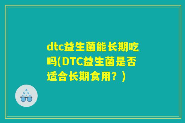 dtc益生菌能长期吃吗(DTC益生菌是否适合长期食用？)