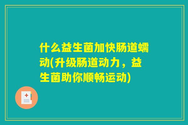 什么益生菌加快肠道蠕动(升级肠道动力，益生菌助你顺畅运动)