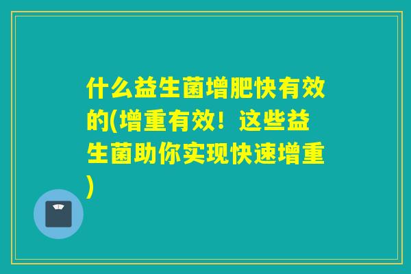 什么益生菌增肥快有效的(增重有效！这些益生菌助你实现快速增重)