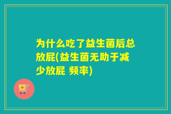 为什么吃了益生菌后总放屁(益生菌无助于减少放屁 频率)