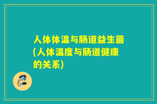 人体体温与肠道益生菌(人体温度与肠道健康的关系)