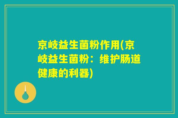 京岐益生菌粉作用(京岐益生菌粉：维护肠道健康的利器)