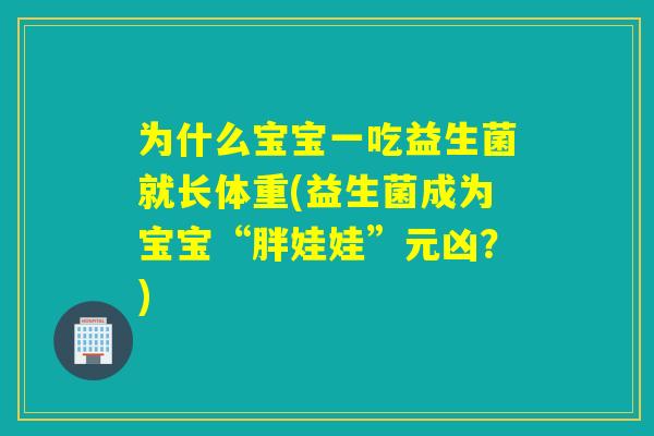 为什么宝宝一吃益生菌就长体重(益生菌成为宝宝“胖娃娃”元凶？)