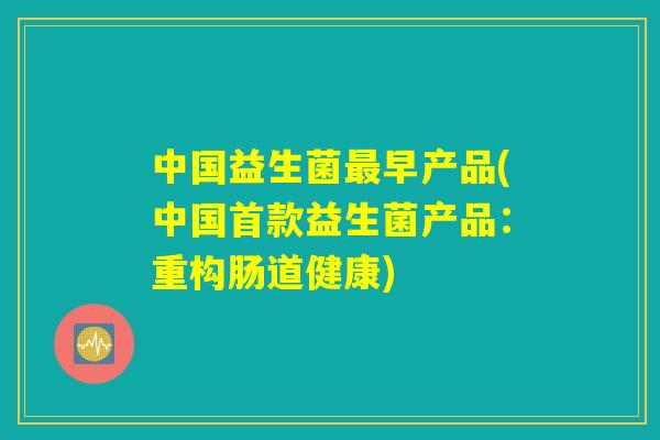 中国益生菌最早产品(中国首款益生菌产品：重构肠道健康)