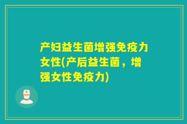 产妇益生菌增强免疫力女性(产后益生菌，增强女性免疫力)