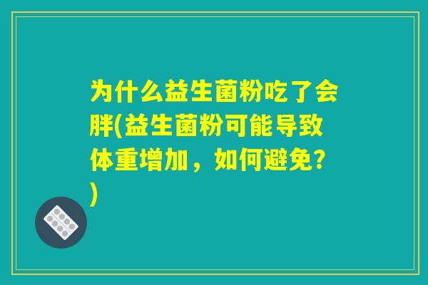 为什么益生菌粉吃了会胖(益生菌粉可能导致体重增加，如何避免？)