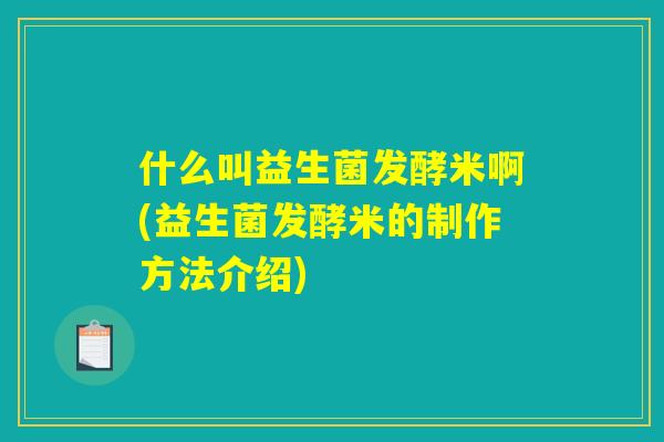 什么叫益生菌发酵米啊(益生菌发酵米的制作方法介绍)