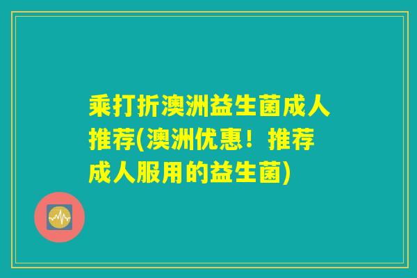 乘打折澳洲益生菌成人推荐(澳洲优惠！推荐成人服用的益生菌)
