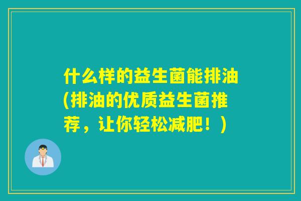 什么样的益生菌能排油(排油的优质益生菌推荐，让你轻松减肥！)