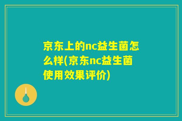 京东上的nc益生菌怎么样(京东nc益生菌使用效果评价)