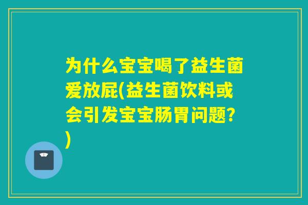 为什么宝宝喝了益生菌爱放屁(益生菌饮料或会引发宝宝肠胃问题?) 为什么宝宝喝了益生菌爱放屁(益生菌饮料或会引发宝宝肠胃问题?)