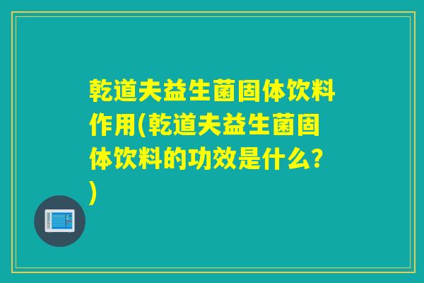 乾道夫益生菌固体饮料作用(乾道夫益生菌固体饮料的功效是什么？)