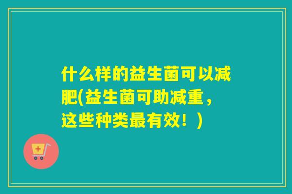 什么样的益生菌可以减肥(益生菌可助减重，这些种类最有效！)