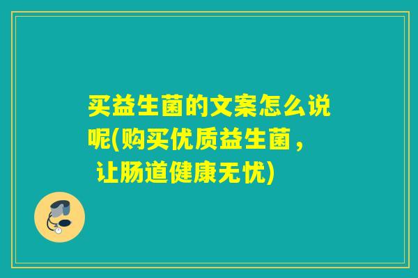 买益生菌的文案怎么说呢(购买优质益生菌， 让肠道健康无忧)