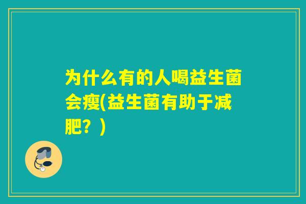 为什么有的人喝益生菌会瘦(益生菌有助于减肥？)