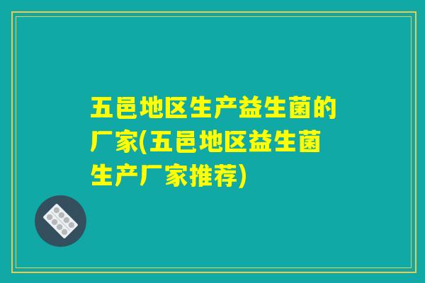 五邑地区生产益生菌的厂家(五邑地区益生菌生产厂家推荐)