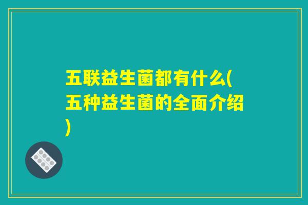 五联益生菌都有什么(五种益生菌的全面介绍)