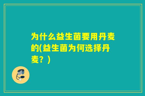 为什么益生菌要用丹麦的(益生菌为何选择丹麦?) 为什么益生菌要用丹麦的(益生菌为何选择丹麦?)
