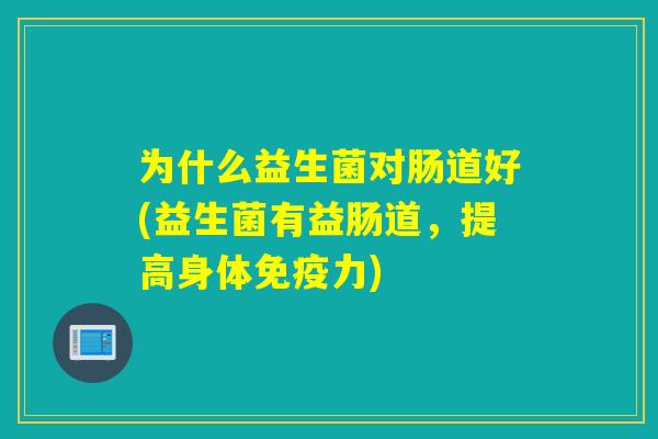 为什么益生菌对肠道好(益生菌有益肠道,提高身体力) 为什么益生菌对肠道好(益生菌有益肠道,提高身体力)
