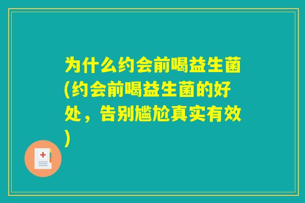 为什么约会前喝益生菌(约会前喝益生菌的好处，告别尴尬真实有效)