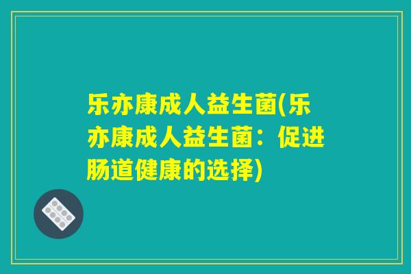 乐亦康成人益生菌(乐亦康成人益生菌：促进肠道健康的选择)