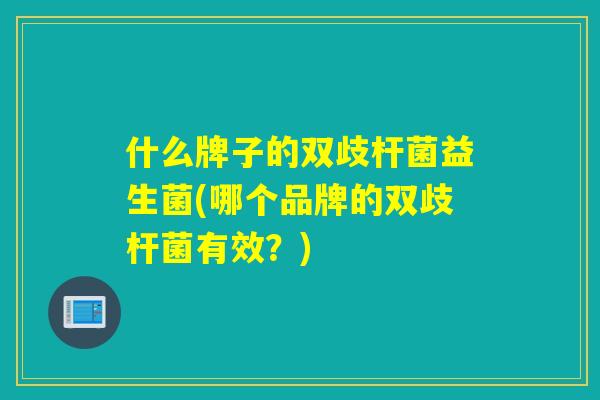 什么牌子的双歧杆菌益生菌(哪个品牌的双歧杆菌有效？)