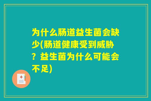 为什么肠道益生菌会缺少(肠道健康受到威胁？益生菌为什么可能会不足)