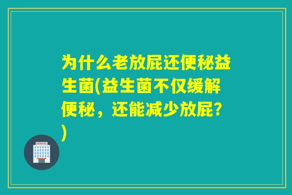 为什么老放屁还益生菌(益生菌不仅缓解,还能减少放屁?) 为什么老放屁还益生菌(益生菌不仅缓解,还能减少放屁?)