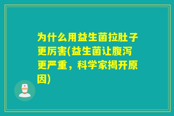 为什么用益生菌拉肚子更厉害(益生菌让腹泻更严重，科学家揭开原因)