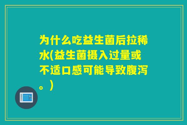 为什么吃益生菌后拉稀水(益生菌摄入过量或不适口感可能导致腹泻。)